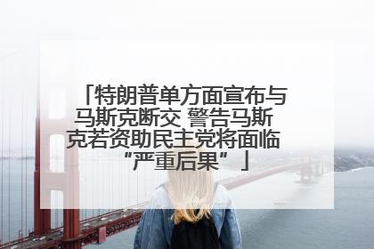 特朗普单方面宣布与马斯克断交 警告马斯克若资助民主党将面临“严重后果”