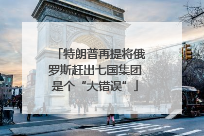 特朗普再提将俄罗斯赶出七国集团是个“大错误”