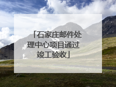 石家庄邮件处理中心项目通过竣工验收
