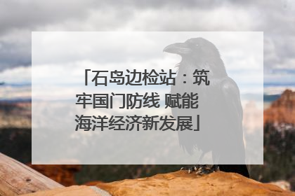 石岛边检站：筑牢国门防线 赋能海洋经济新发展