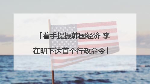 着手提振韩国经济 李在明下达首个行政命令
