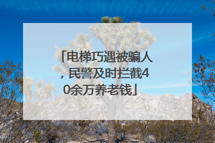 电梯巧遇被骗人，民警及时拦截40余万养老钱