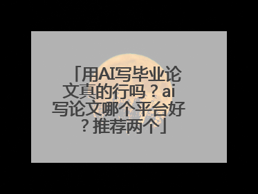 用AI写毕业论文真的行吗？ai写论文哪个平台好？推荐两个