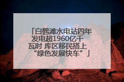 白鹤滩水电站四年发电超1960亿千瓦时 库区移民搭上“绿色发展快车”