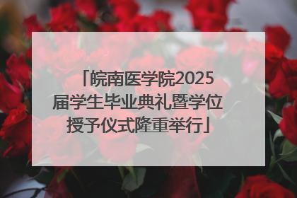 皖南医学院2025届学生毕业典礼暨学位授予仪式隆重举行