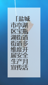盐城市亭湖区宝瓶湖街道街道多维度开展安全生产月宣传活动