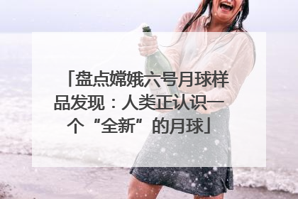 盘点嫦娥六号月球样品发现：人类正认识一个“全新”的月球
