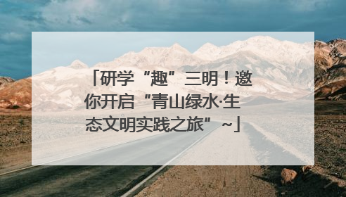研学“趣”三明！邀你开启“青山绿水·生态文明实践之旅”~