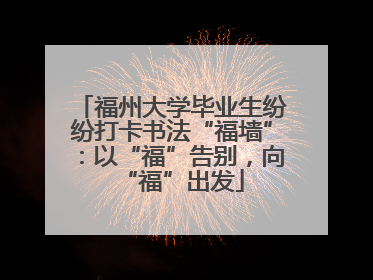福州大学毕业生纷纷打卡书法“福墙”：以“福”告别，向“福”出发