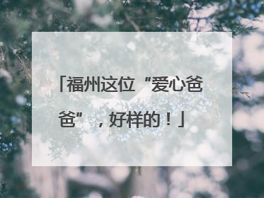 福州这位“爱心爸爸”，好样的！