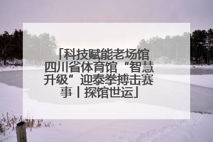 科技赋能老场馆 四川省体育馆“智慧升级”迎泰拳搏击赛事丨探馆世运