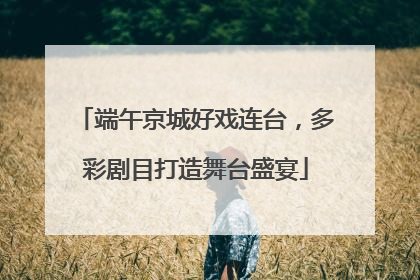 端午京城好戏连台，多彩剧目打造舞台盛宴