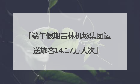 端午假期吉林机场集团运送旅客14.17万人次