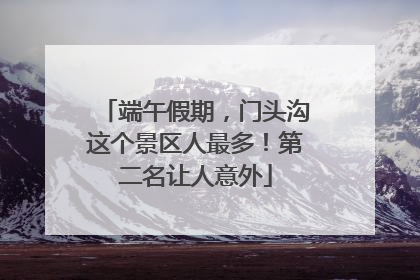 端午假期，门头沟这个景区人最多！第二名让人意外