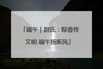 端午｜尉氏：粽香传文明 端午扬新风