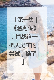 第一集｜《藏海传》：肖战这一把大男主的尝试，稳了