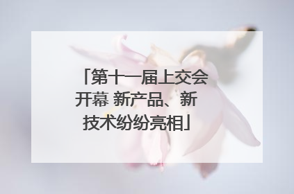第十一届上交会开幕 新产品、新技术纷纷亮相