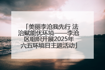 美丽李沧我先行 法治赋能优环境——李沧区组织开展2025年六五环境日主题活动