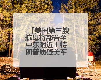 美国第三艘航母将部署至中东附近！特朗普质疑美军钻地弹效力