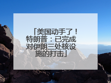 美国动手了！特朗普：已完成对伊朗三处核设施的打击