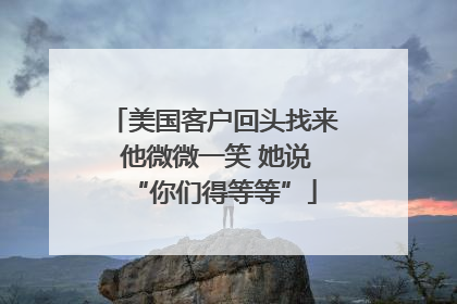 美国客户回头找来 他微微一笑 她说“你们得等等”