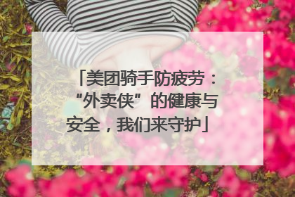 美团骑手防疲劳：“外卖侠”的健康与安全，我们来守护