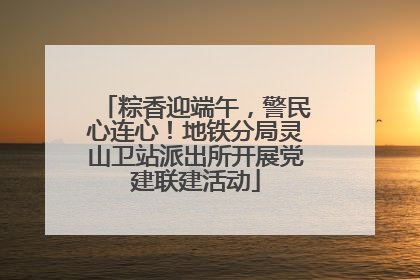 粽香迎端午，警民心连心！地铁分局灵山卫站派出所开展党建联建活动
