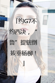 约G7不约西决，“鲁”提辖倒拔垂杨柳！