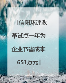 信阳环评改革试点一年为企业节省成本651万元