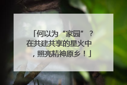 何以为“家园”？在共建共享的星火中，照亮精神原乡！