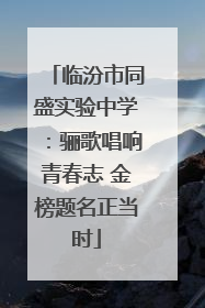 临汾市同盛实验中学：骊歌唱响青春志 金榜题名正当时