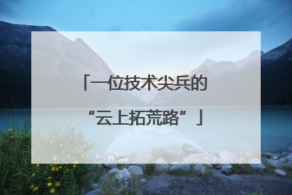 一位技术尖兵的“云上拓荒路”