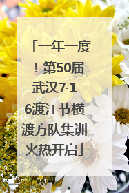 一年一度！第50届武汉7·16渡江节横渡方队集训火热开启