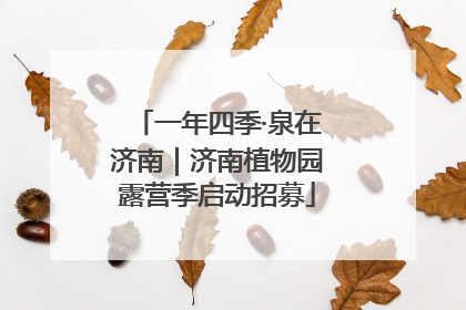 一年四季·泉在济南｜济南植物园露营季启动招募