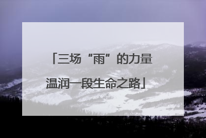 三场“雨”的力量温润一段生命之路