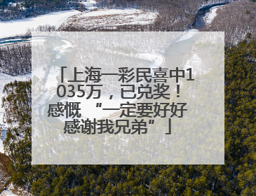 上海一彩民喜中1035万，已兑奖！感慨 “一定要好好感谢我兄弟”