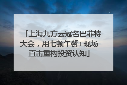 上海九方云冠名巴菲特大会，用七顿午餐+现场直击重构投资认知