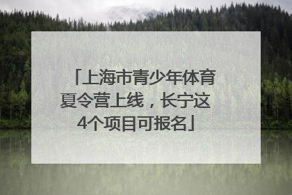 上海市青少年体育夏令营上线，长宁这4个项目可报名