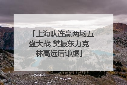 上海队连赢两场五盘大战 樊振东力克林高远后谦虚