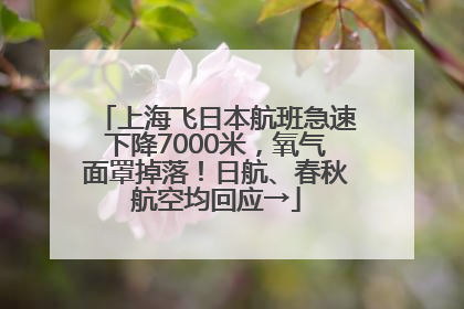 上海飞日本航班急速下降7000米，氧气面罩掉落！日航、春秋航空均回应→