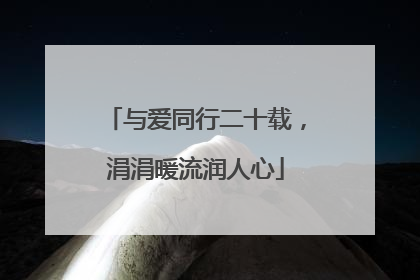 与爱同行二十载，涓涓暖流润人心