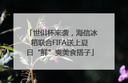世俱杯来袭，海信冰箱联合FIFA送上夏日“鲜”爽美食搭子