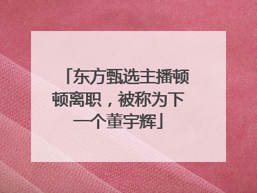 东方甄选主播顿顿离职，被称为下一个董宇辉