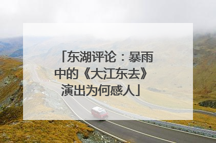 东湖评论：暴雨中的《大江东去》演出为何感人