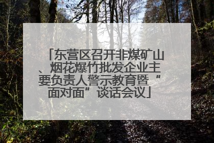 东营区召开非煤矿山、烟花爆竹批发企业主要负责人警示教育暨“面对面”谈话会议