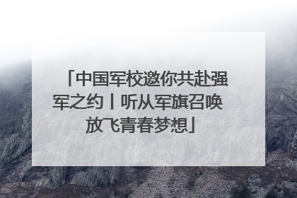 中国军校邀你共赴强军之约丨听从军旗召唤 放飞青春梦想