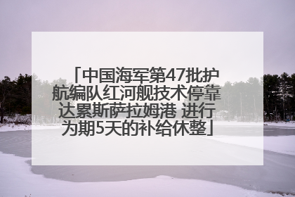 中国海军第47批护航编队红河舰技术停靠达累斯萨拉姆港 进行为期5天的补给休整