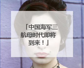 中国海军三航母时代即将到来！