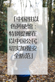 中国驻以色列使馆：特别提醒在以中国公民切实加强安全防范