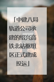 中建八局轨道公司承建的绍兴高铁北站枢纽区正式建成投运